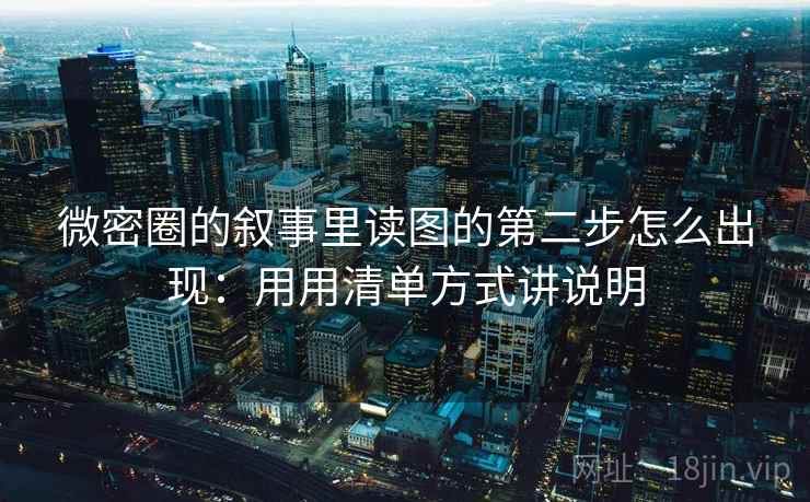 微密圈的叙事里读图的第二步怎么出现：用用清单方式讲说明