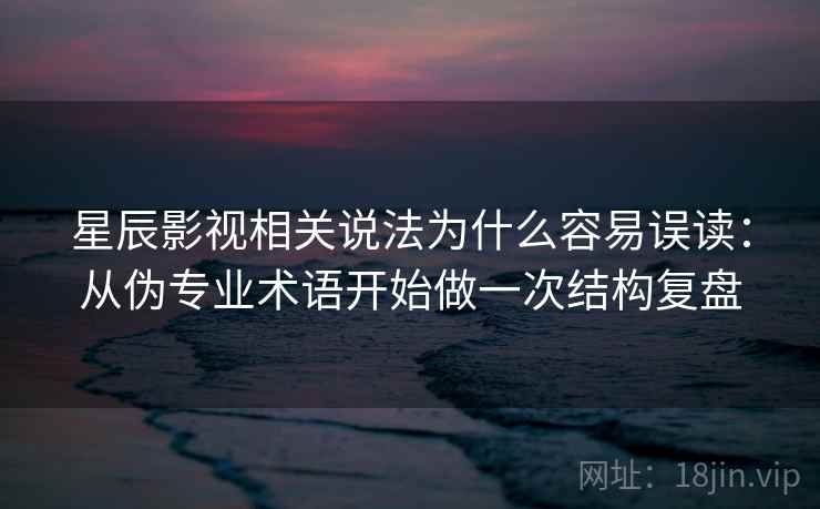 星辰影视相关说法为什么容易误读：从伪专业术语开始做一次结构复盘