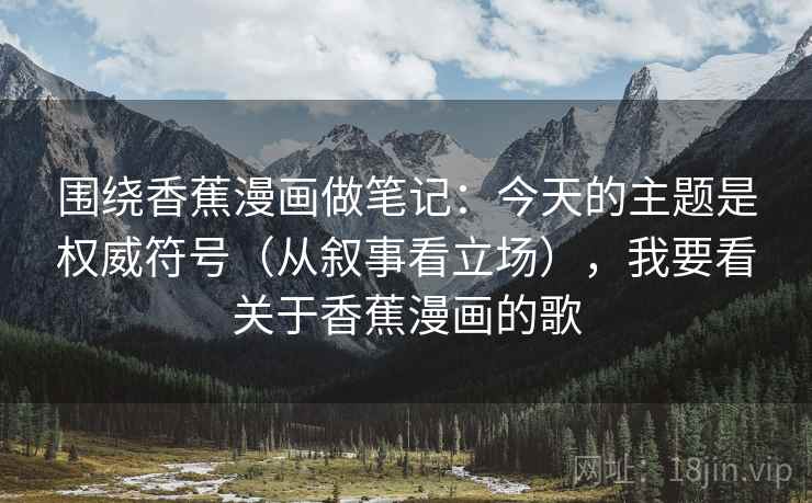 围绕香蕉漫画做笔记：今天的主题是权威符号（从叙事看立场），我要看关于香蕉漫画的歌