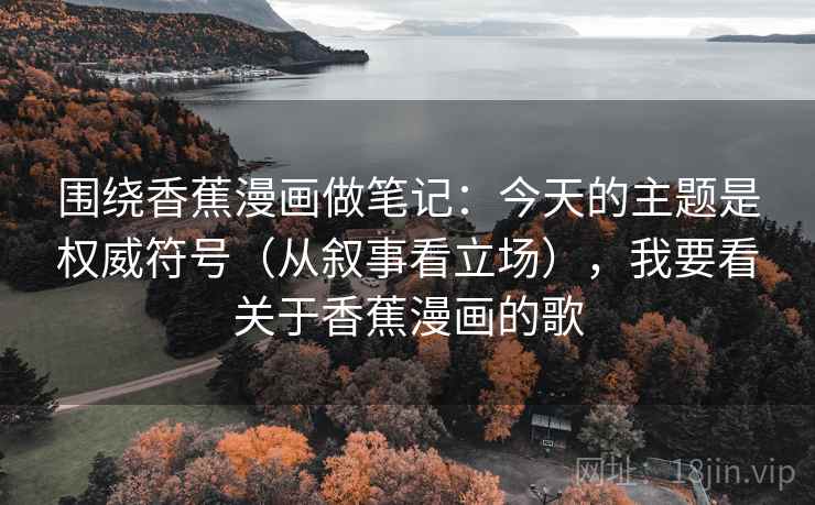 围绕香蕉漫画做笔记：今天的主题是权威符号（从叙事看立场），我要看关于香蕉漫画的歌