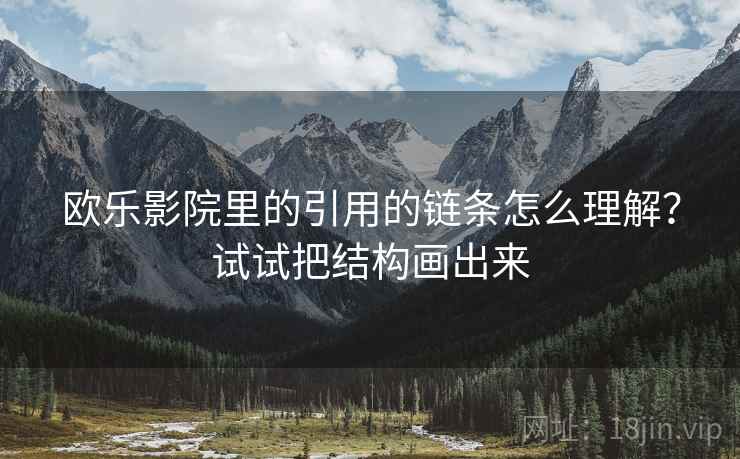 欧乐影院里的引用的链条怎么理解？试试把结构画出来