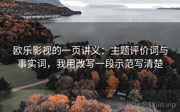 欧乐影视的一页讲义：主题评价词与事实词，我用改写一段示范写清楚