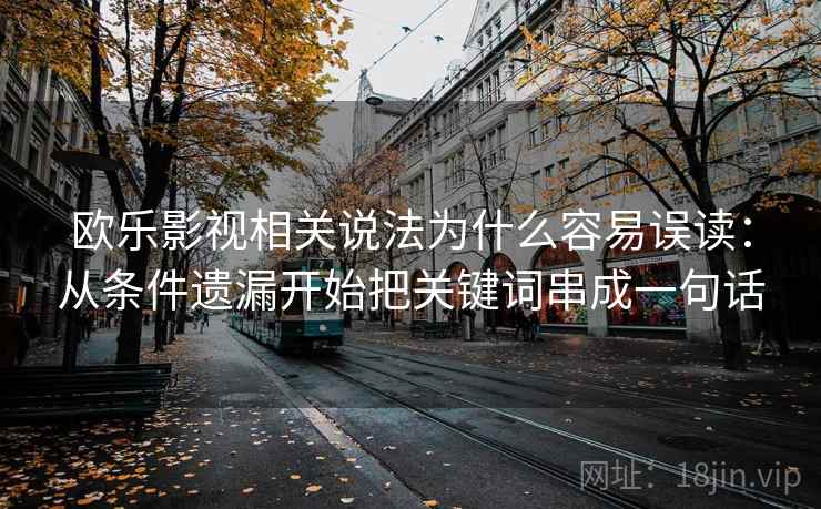 欧乐影视相关说法为什么容易误读：从条件遗漏开始把关键词串成一句话