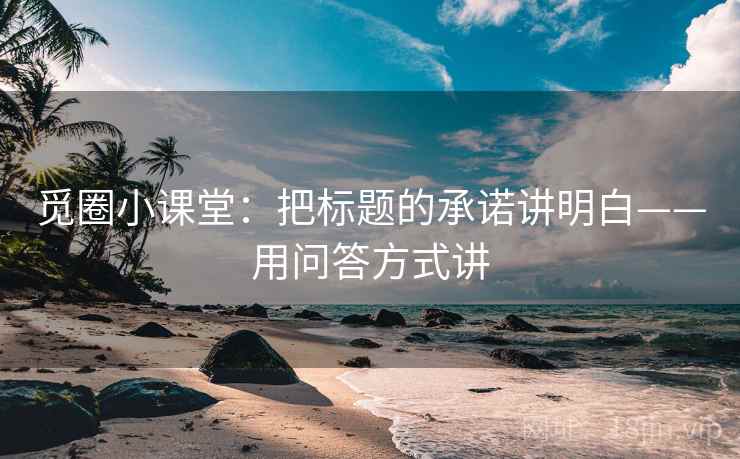 觅圈小课堂：把标题的承诺讲明白——用问答方式讲