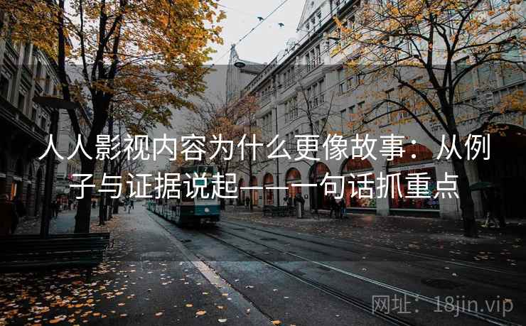 人人影视内容为什么更像故事：从例子与证据说起——一句话抓重点