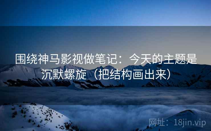 围绕神马影视做笔记：今天的主题是沉默螺旋（把结构画出来）