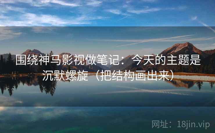 围绕神马影视做笔记：今天的主题是沉默螺旋（把结构画出来）