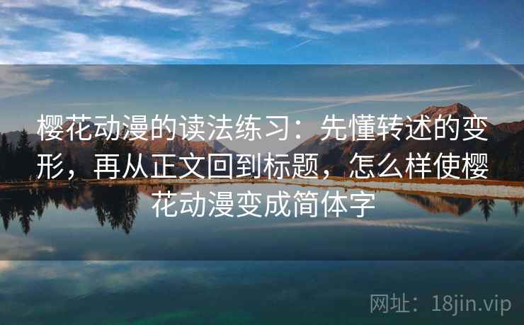 樱花动漫的读法练习：先懂转述的变形，再从正文回到标题，怎么样使樱花动漫变成简体字