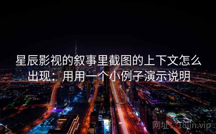 星辰影视的叙事里截图的上下文怎么出现：用用一个小例子演示说明