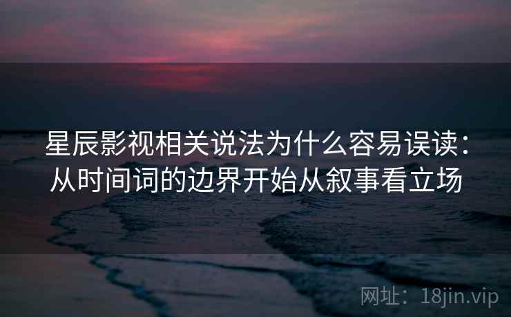 星辰影视相关说法为什么容易误读：从时间词的边界开始从叙事看立场
