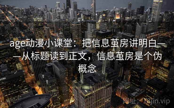 age动漫小课堂：把信息茧房讲明白——从标题读到正文，信息茧房是个伪概念
