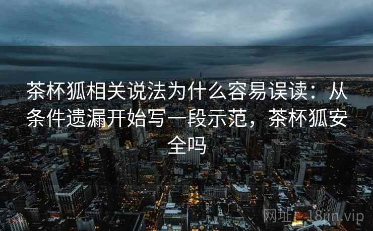 茶杯狐相关说法为什么容易误读：从条件遗漏开始写一段示范，茶杯狐安全吗