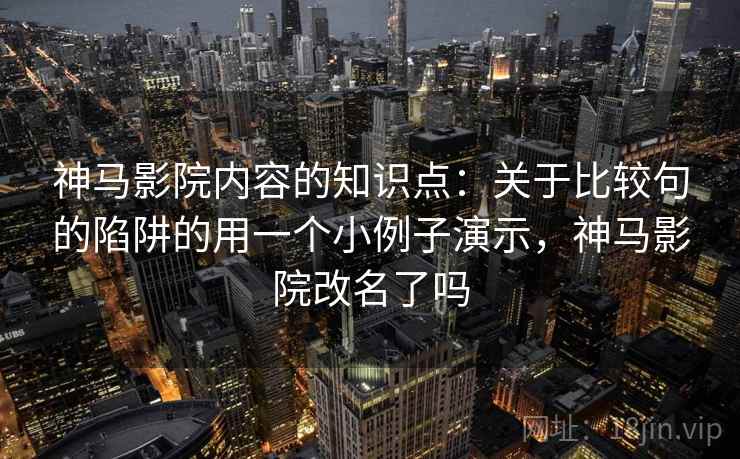 神马影院内容的知识点：关于比较句的陷阱的用一个小例子演示，神马影院改名了吗